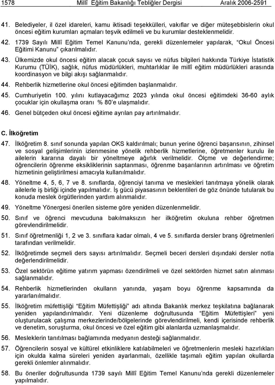 1739 Sayılı Millî Eğitim Temel Kanunu nda, gerekli düzenlemeler yapılarak, Okul Öncesi Eğitimi Kanunu çıkarılmalıdır. 43.