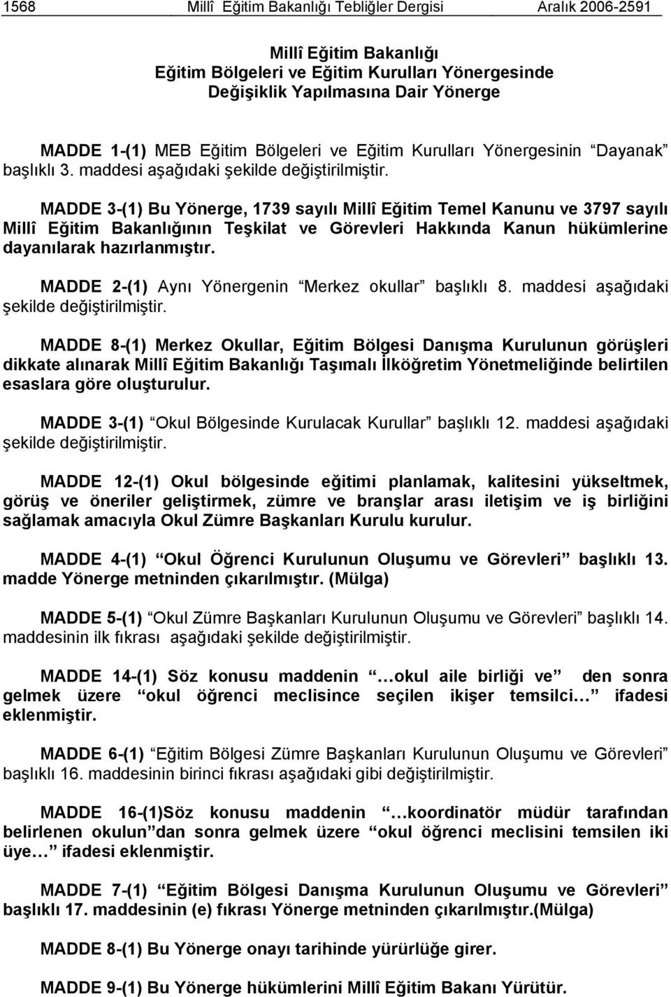 MADDE 3-(1) Bu Yönerge, 1739 sayılı Millî Eğitim Temel Kanunu ve 3797 sayılı Millî Eğitim Bakanlığının Teşkilat ve Görevleri Hakkında Kanun hükümlerine dayanılarak hazırlanmıştır.