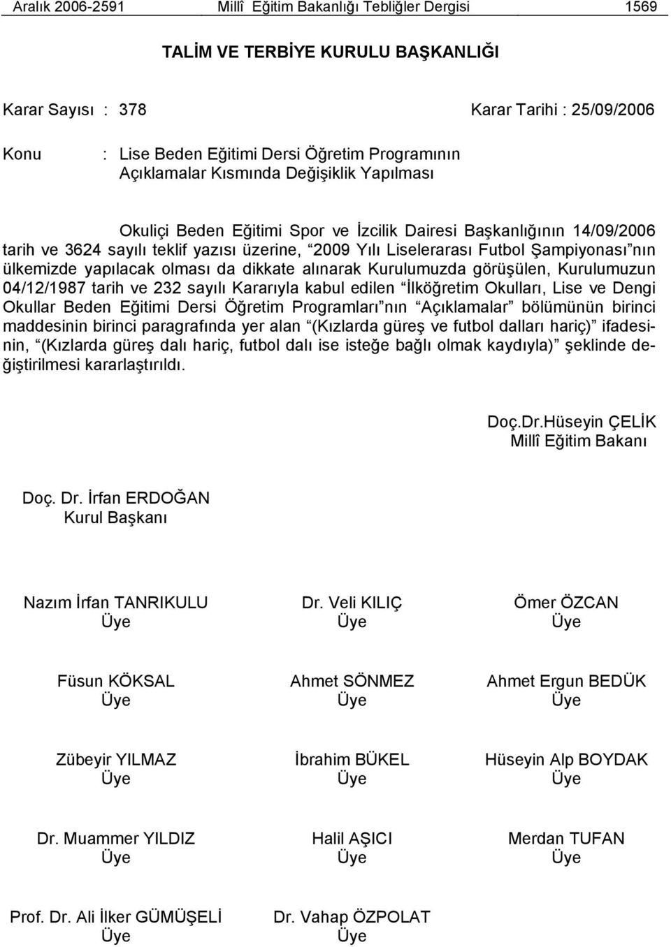 nın ülkemizde yapılacak olması da dikkate alınarak Kurulumuzda görüşülen, Kurulumuzun 04/12/1987 tarih ve 232 sayılı Kararıyla kabul edilen İlköğretim Okulları, Lise ve Dengi Okullar Beden Eğitimi