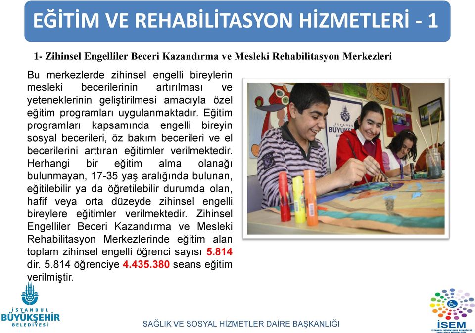 Eğitim programları kapsamında engelli bireyin sosyal becerileri, öz bakım becerileri ve el becerilerini arttıran eğitimler verilmektedir.