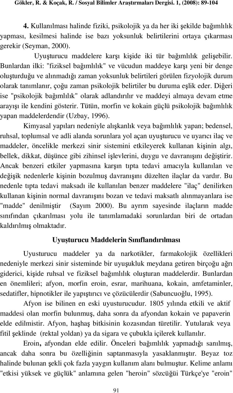 Bunlardan ilki: "fiziksel bağımlılık" ve vücudun maddeye karşı yeni bir denge oluşturduğu ve alınmadığı zaman yoksunluk belirtileri görülen fizyolojik durum olarak tanımlanır, çoğu zaman psikolojik