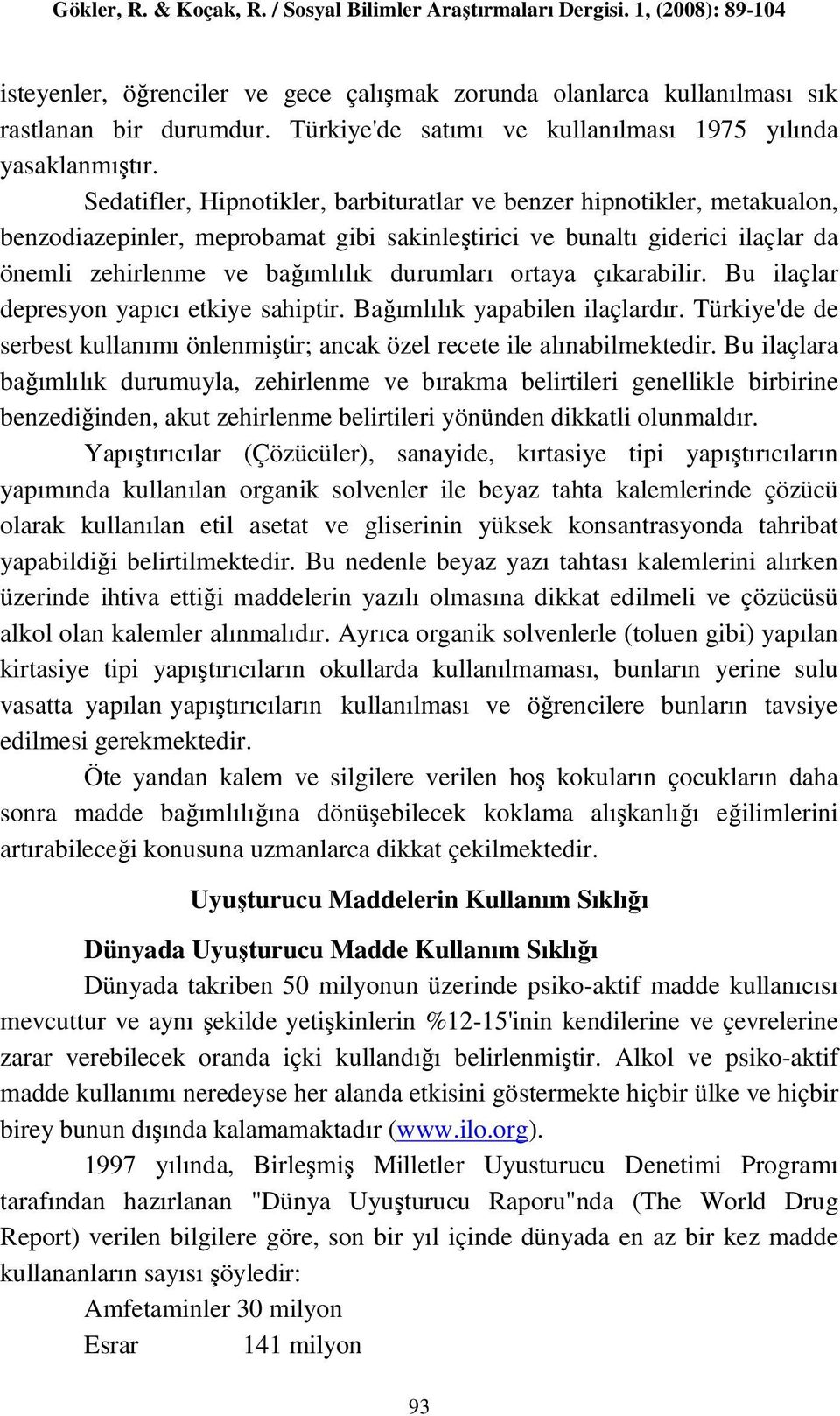 ortaya çıkarabilir. Bu ilaçlar depresyon yapıcı etkiye sahiptir. Bağımlılık yapabilen ilaçlardır. Türkiye'de de serbest kullanımı önlenmiştir; ancak özel recete ile alınabilmektedir.