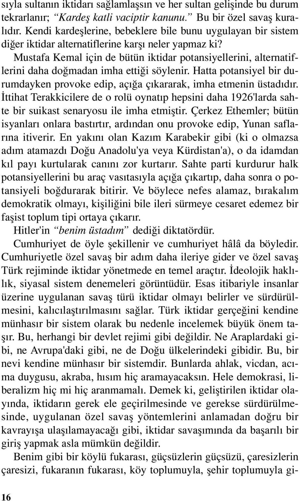 Mustafa Kemal için de bütün iktidar potansiyellerini, alternatiflerini daha doğmadan imha ettiği söylenir. Hatta potansiyel bir durumdayken provoke edip, açığa çıkararak, imha etmenin üstadıdır.