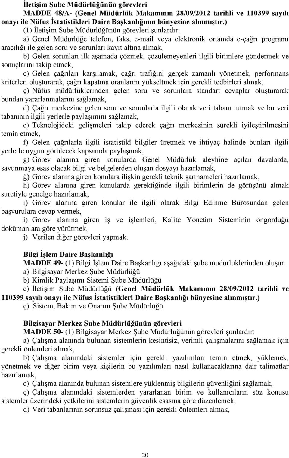 Gelen sorunları ilk aşamada çözmek, çözülemeyenleri ilgili birimlere göndermek ve sonuçlarını takip etmek, c) Gelen çağrıları karşılamak, çağrı trafiğini gerçek zamanlı yönetmek, performans