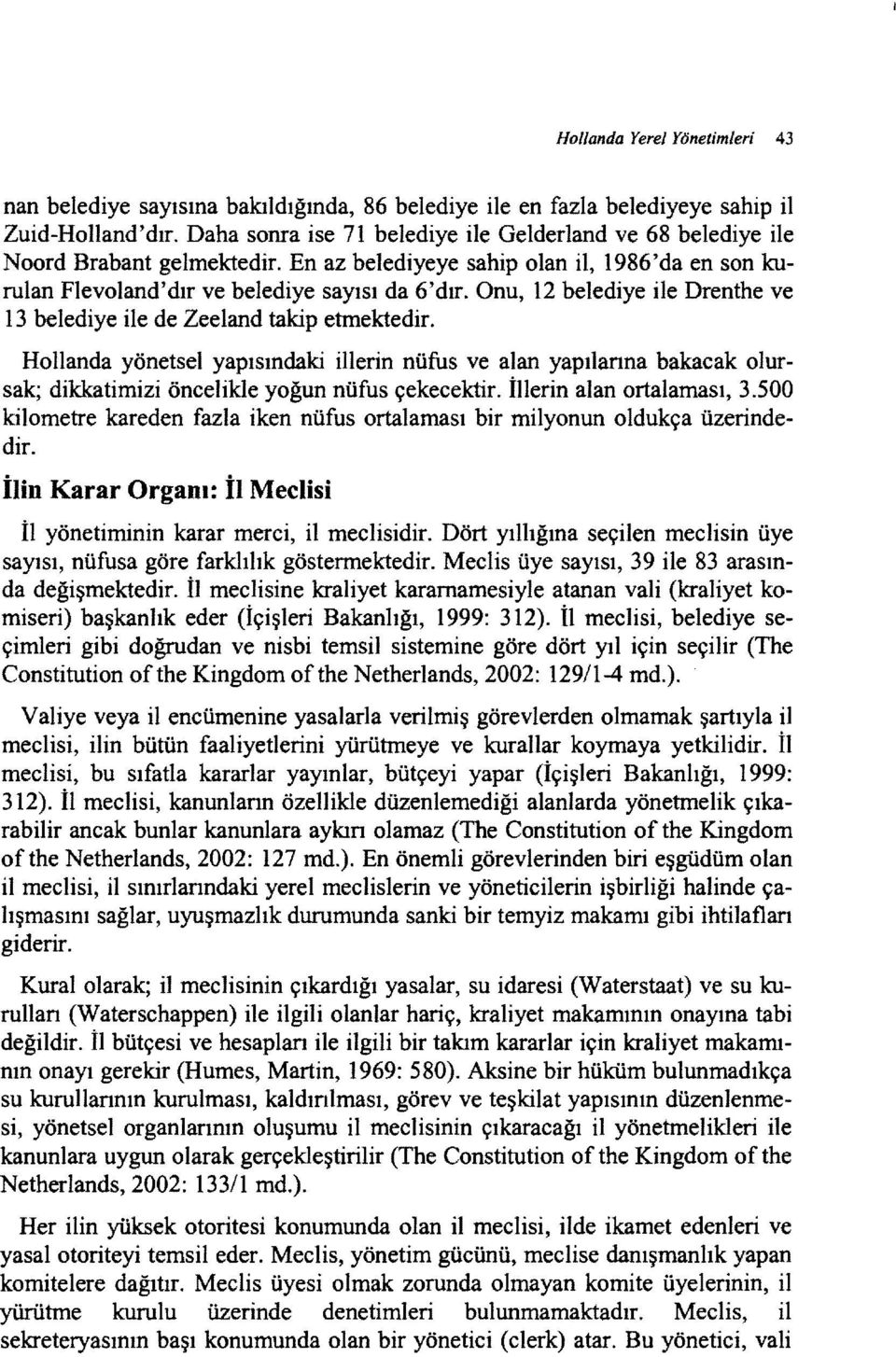 Onu, 12 belediye ile Drenthe ve 13 belediye ile de Zeeland takip etmektedir.