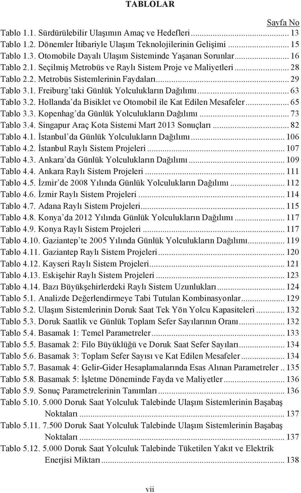 .. 65 Tablo 3.3. Kopenhag da Günlük Yolculukların Dağılımı... 73 Tablo 3.4. Singapur Araç Kota Sistemi Mart 2013 Sonuçları... 82 Tablo 4.1. İstanbul da Günlük Yolculukların Dağılımı... 106 Tablo 4.2. İstanbul Raylı Sistem Projeleri.