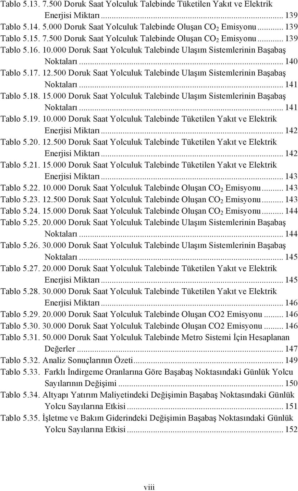 .. 141 Tablo 5.18. 15.000 Doruk Saat Yolculuk Talebinde Ulaşım Sistemlerinin Başabaş Noktaları... 141 Tablo 5.19. 10.000 Doruk Saat Yolculuk Talebinde Tüketilen Yakıt ve Elektrik Enerjisi Miktarı.