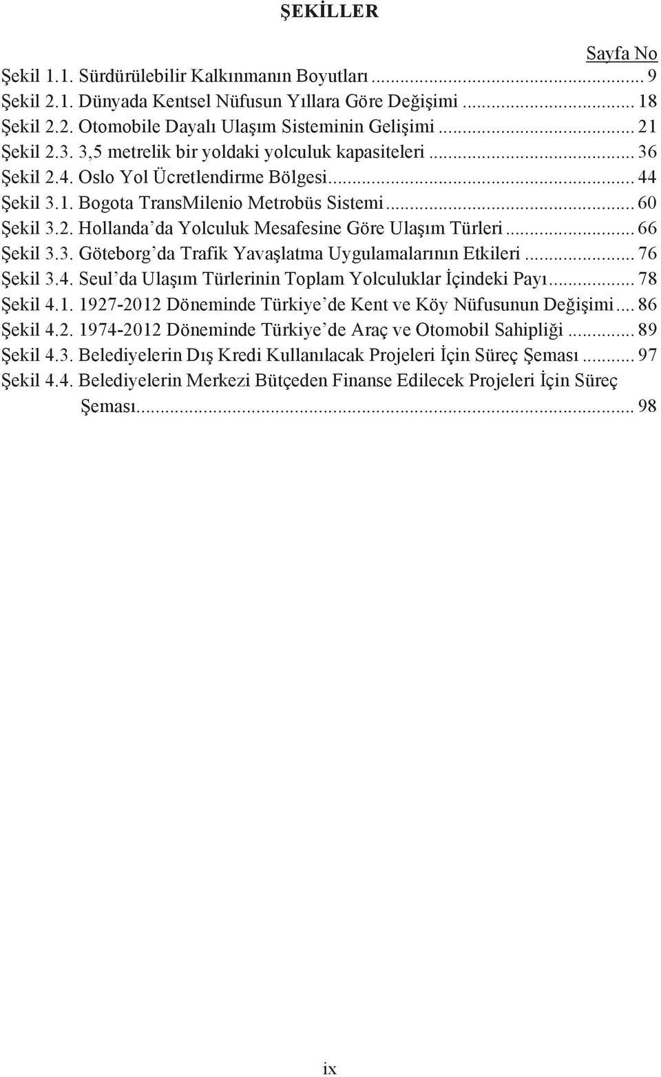 .. 66 Şekil 3.3. Göteborg da Trafik Yavaşlatma Uygulamalarının Etkileri... 76 Şekil 3.4. Seul da Ulaşım Türlerinin Toplam Yolculuklar İçindeki Payı... 78 Şekil 4.1.