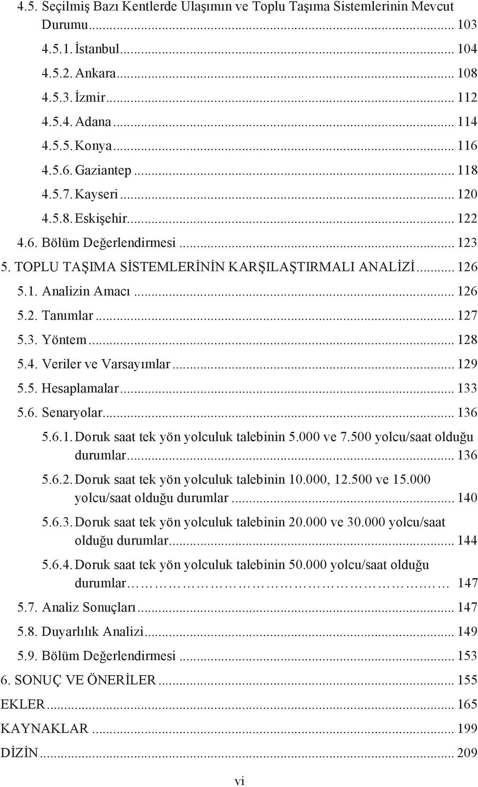 .. 127 5.3. Yöntem... 128 5.4. Veriler ve Varsayımlar... 129 5.5. Hesaplamalar... 133 5.6. Senaryolar... 136 5.6.1. Doruk saat tek yön yolculuk talebinin 5.000 ve 7.500 yolcu/saat olduğu durumlar.