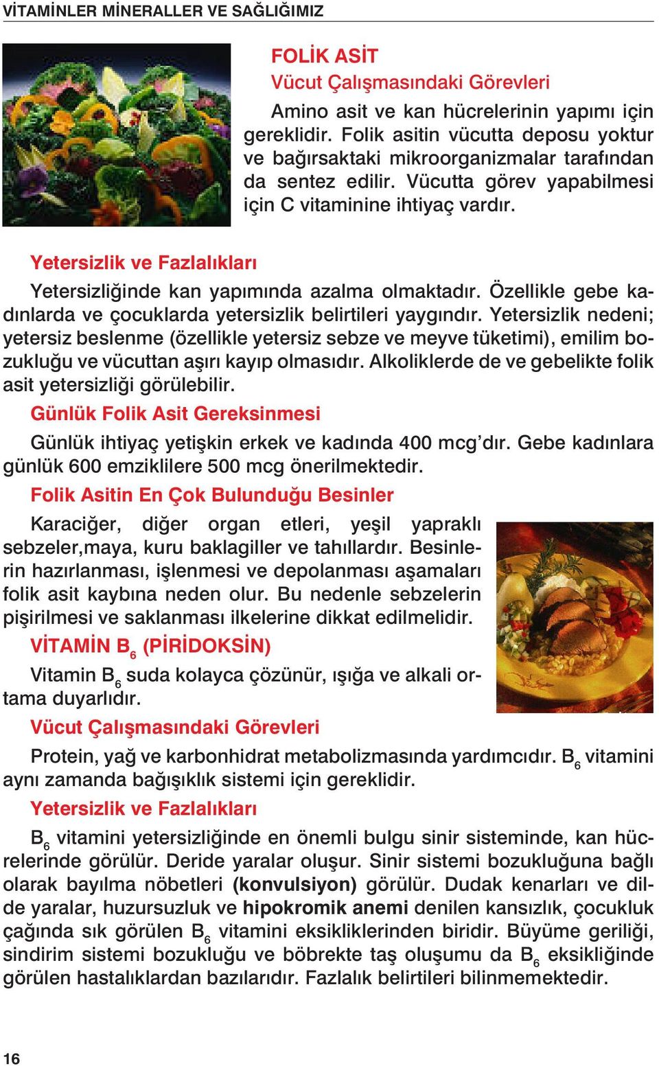 taraf ndan Folik da asitin sentez vücutta edilir. deposu yoktur ve Vücutta bağırsaktaki görev mikroorganizmalar yapabilmesi için C tarafından da vitaminine sentez edilir. ihtiyaç Vücutta vard r.