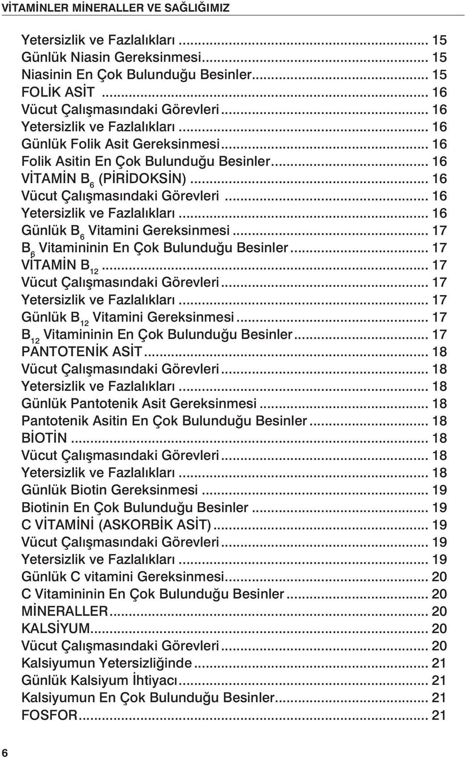 .. 16 Yetersizlik ve Fazlalıkları... 16 Günlük B 6 Vitamini Gereksinmesi... 17 B 6 Vitamininin En Çok Bulunduğu Besinler... 17 VİTAMİN B 12... 17 Vücut Çalışmasındaki Görevleri.