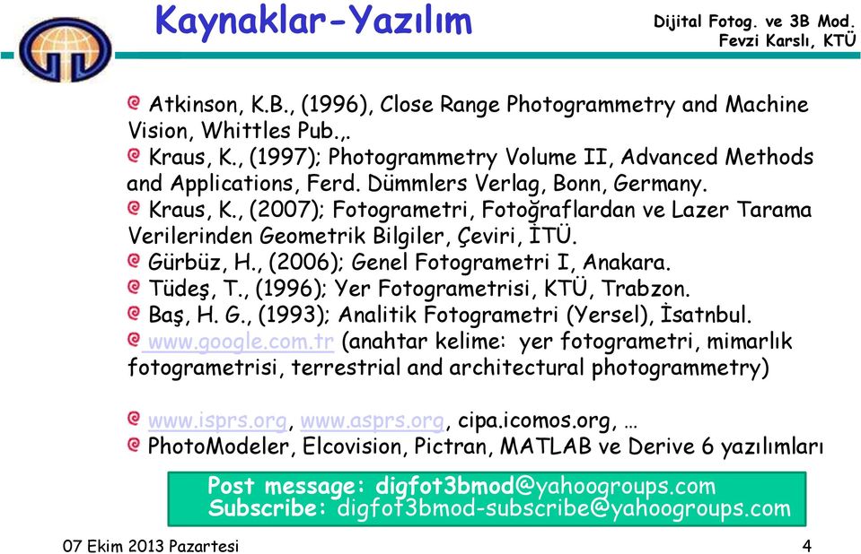 , (2007); Fotogrametri, Fotoğraflardan ve Lazer Tarama Verilerinden Geometrik Bilgiler, Çeviri, İTÜ. Gürbüz, H., (2006); Genel Fotogrametri I, Anakara. Tüdeş, T., (1996);, KTÜ, Trabzon. Baş, H. G., (1993); Analitik Fotogrametri (Yersel), İsatnbul.