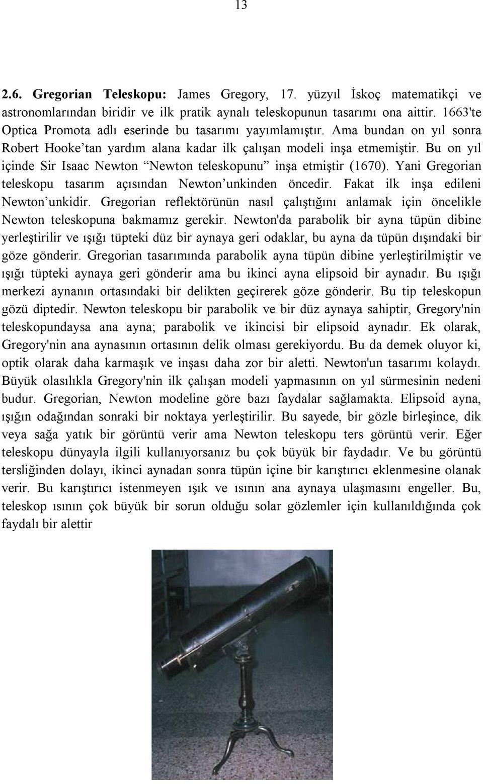 Bu on yıl içinde Sir Isaac Newton Newton teleskopunu inşa etmiştir (1670). Yani Gregorian teleskopu tasarım açısından Newton unkinden öncedir. Fakat ilk inşa edileni Newton unkidir.