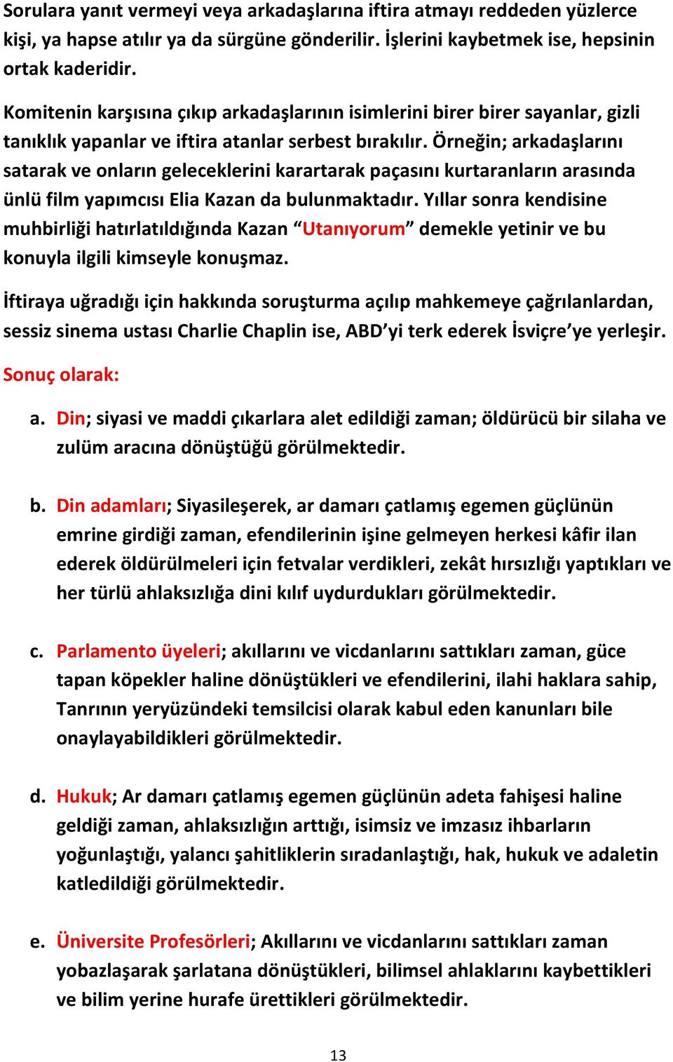 Örneğin; arkadaşlarını satarak ve onların geleceklerini karartarak paçasını kurtaranların arasında ünlü film yapımcısı Elia Kazan da bulunmaktadır.