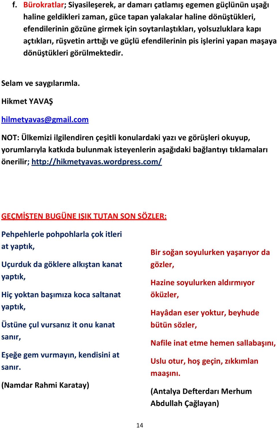 com NOT: Ülkemizi ilgilendiren çeşitli konulardaki yazı ve görüşleri okuyup, yorumlarıyla katkıda bulunmak isteyenlerin aşağıdaki bağlantıyı tıklamaları önerilir; http://hikmetyavas.wordpress.