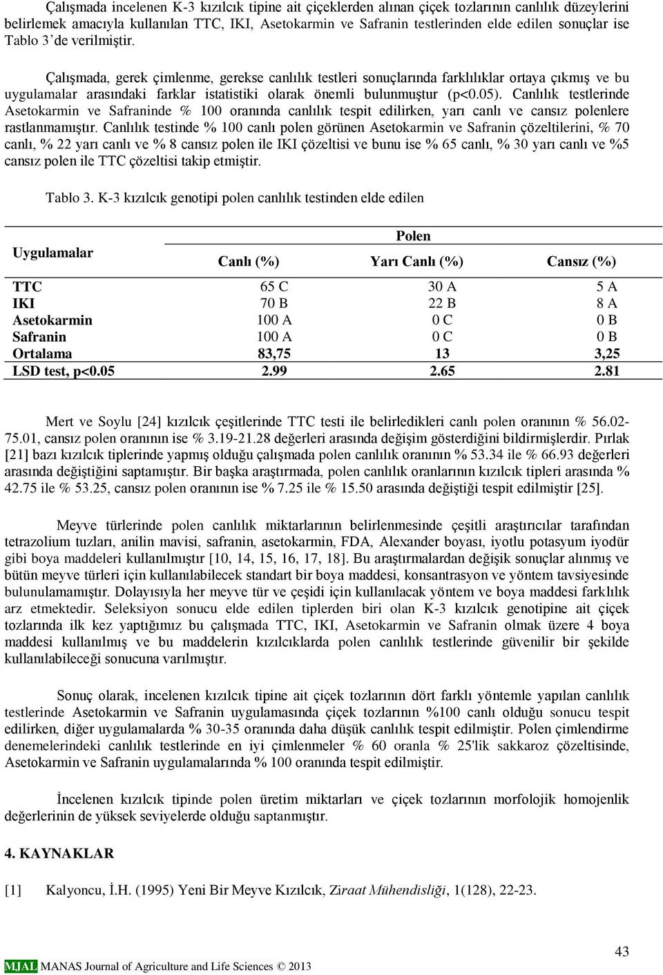 Çalışmada, gerek çimlenme, gerekse canlılık testleri sonuçlarında farklılıklar ortaya çıkmış ve bu uygulamalar arasındaki farklar istatistiki olarak önemli bulunmuştur (p<0.05).