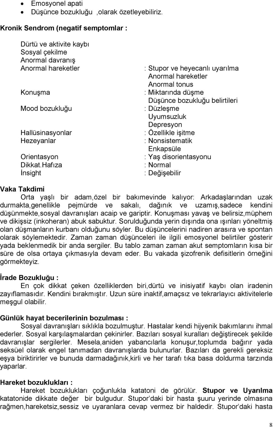 Hafıza İnsight : Stupor ve heyecanlı uyarılma Anormal hareketler Anormal tonus : Miktarında düşme Düşünce bozukluğu belirtileri : Düzleşme Uyumsuzluk Depresyon : Özellikle işitme : Nonsistematik