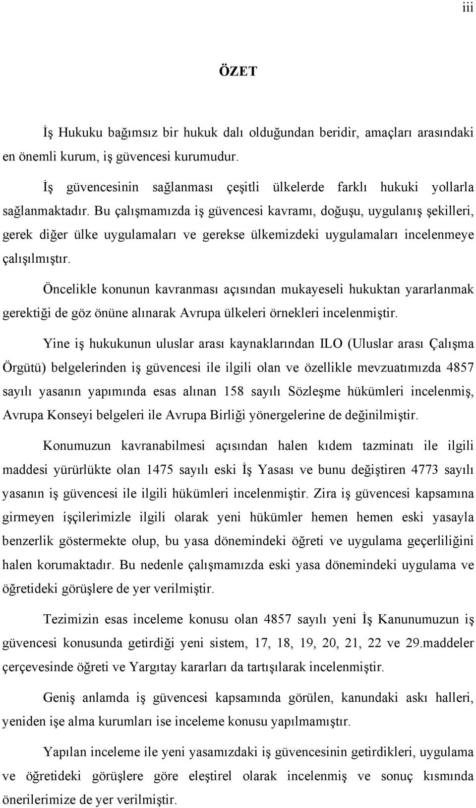 Bu çalışmamızda iş güvencesi kavramı, doğuşu, uygulanış şekilleri, gerek diğer ülke uygulamaları ve gerekse ülkemizdeki uygulamaları incelenmeye çalışılmıştır.