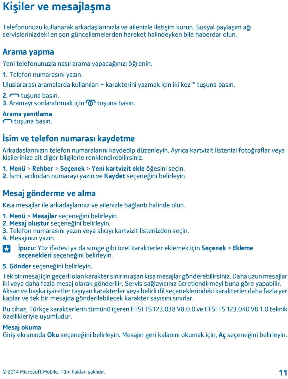 Aramayı sonlandırmak için tuşuna basın. Arama yanıtlama tuşuna basın. İsim ve telefon numarası kaydetme Arkadașlarınızın telefon numaralarını kaydedip düzenleyin.