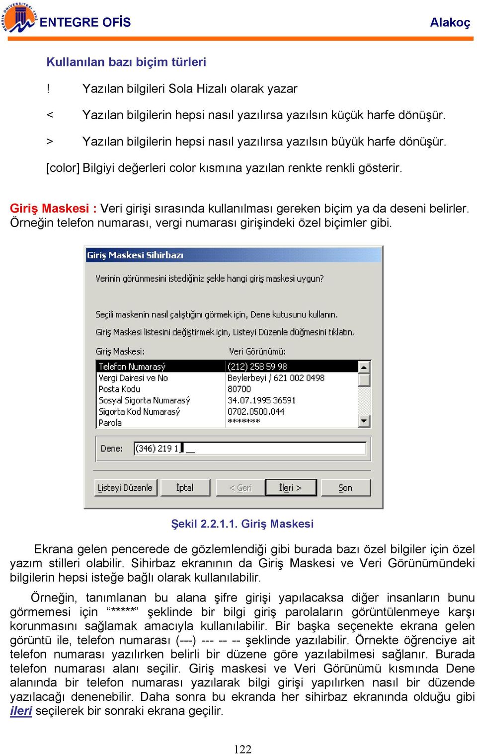 Giriş Maskesi : Veri girişi sırasında kullanılması gereken biçim ya da deseni belirler. Örneğin telefon numarası, vergi numarası girişindeki özel biçimler gibi. Şekil 2.2.1.