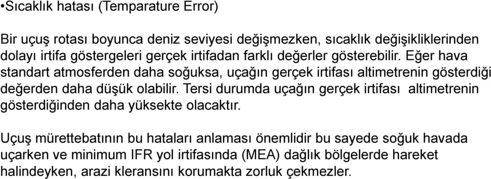 Eğer hava standart atmosferden daha soğuksa, uçağın gerçek irtifası altimetrenin gösterdiği değerden daha düşük olabilir.