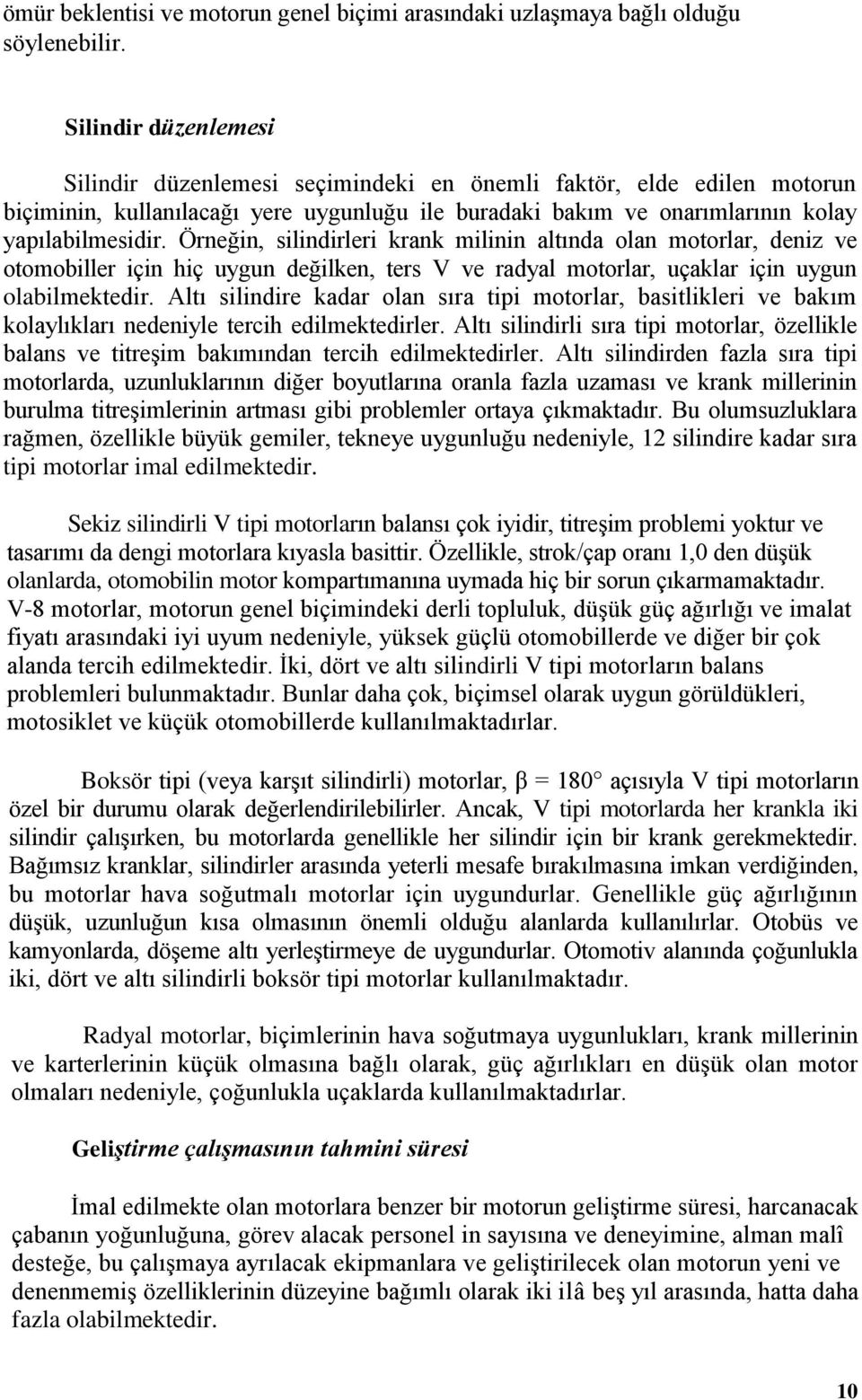 Örneğin, silindirleri krank milinin altında olan motorlar, deniz ve otomobiller için hiç uygun değilken, ters V ve radyal motorlar, uçaklar için uygun olabilmektedir.