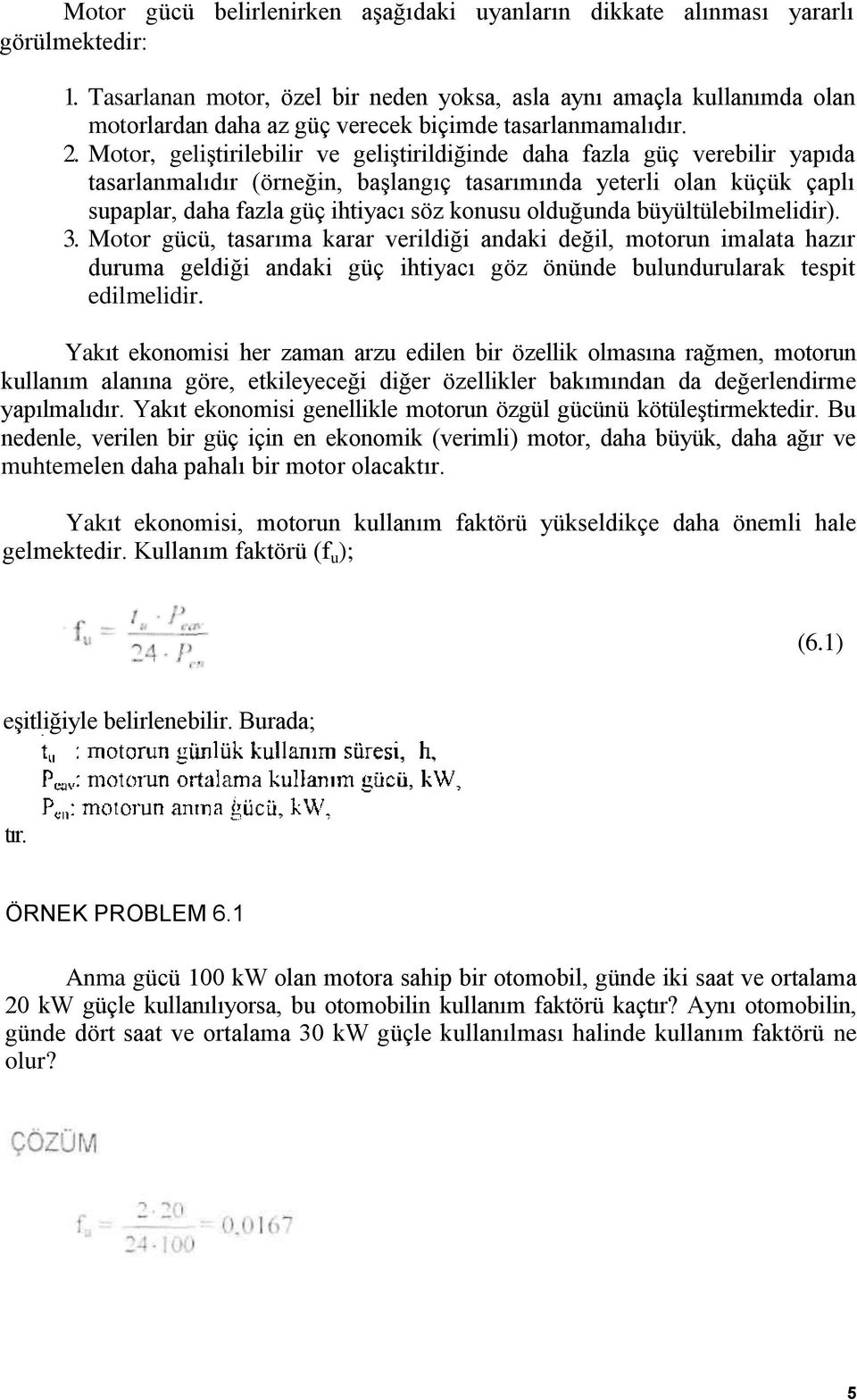 Motor, geliştirilebilir ve geliştirildiğinde daha fazla güç verebilir yapıda tasarlanmalıdır (örneğin, başlangıç tasarımında yeterli olan küçük çaplı supaplar, daha fazla güç ihtiyacı söz konusu