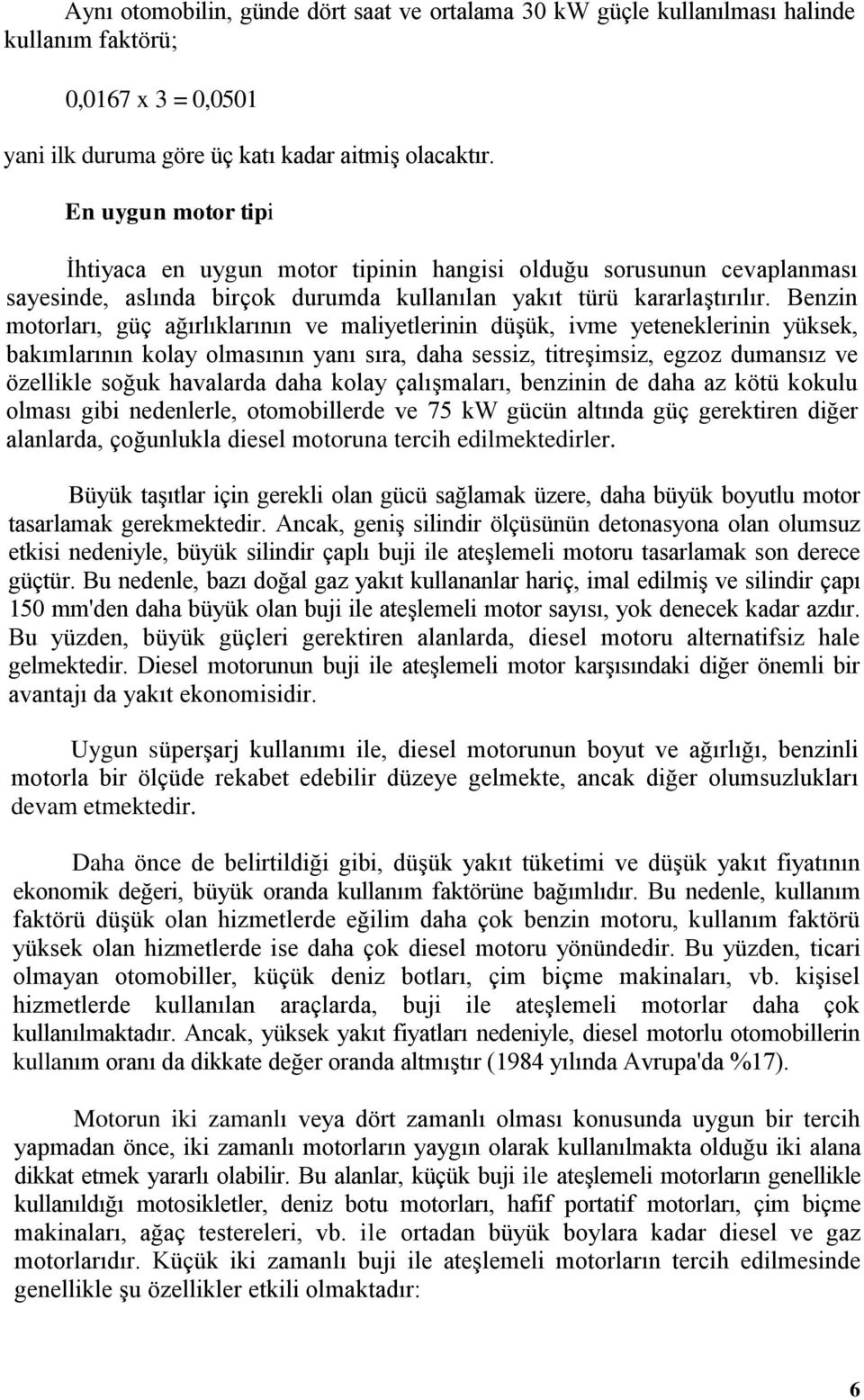 Benzin motorları, güç ağırlıklarının ve maliyetlerinin düşük, ivme yeteneklerinin yüksek, bakımlarının kolay olmasının yanı sıra, daha sessiz, titreşimsiz, egzoz dumansız ve özellikle soğuk havalarda