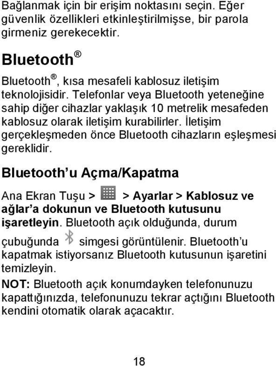 İletişim gerçekleşmeden önce Bluetooth cihazların eşleşmesi gereklidir. Bluetooth u Açma/Kapatma Ana Ekran Tuşu > > Ayarlar > Kablosuz ve ağlar a dokunun ve Bluetooth kutusunu işaretleyin.