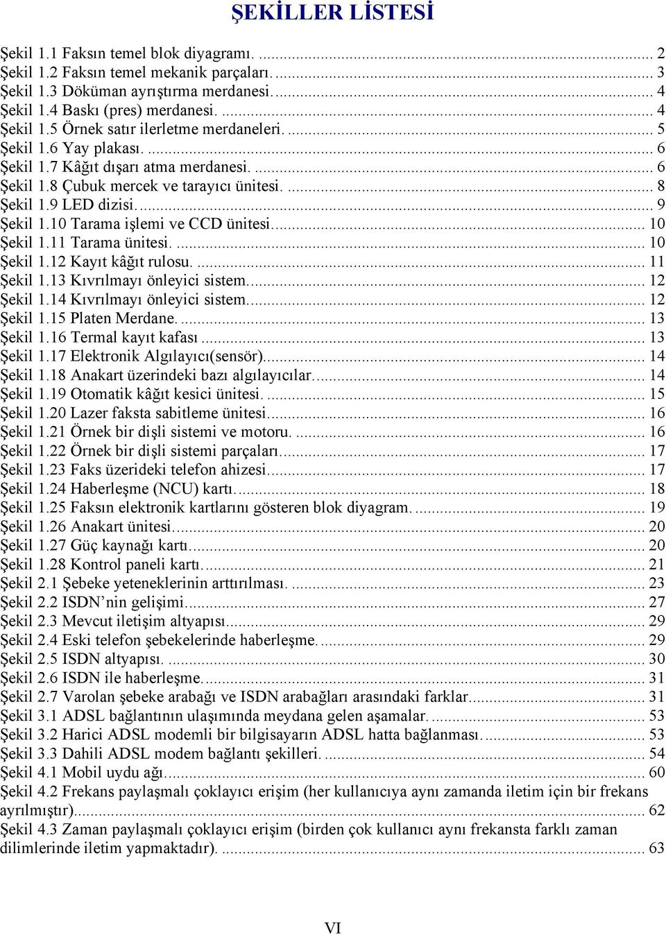 .. 10 Şekil 1.11 Tarama ünitesi.... 10 Şekil 1.12 Kayıt kâğıt rulosu.... 11 Şekil 1.13 Kıvrılmayı önleyici sistem... 12 Şekil 1.14 Kıvrılmayı önleyici sistem... 12 Şekil 1.15 Platen Merdane.