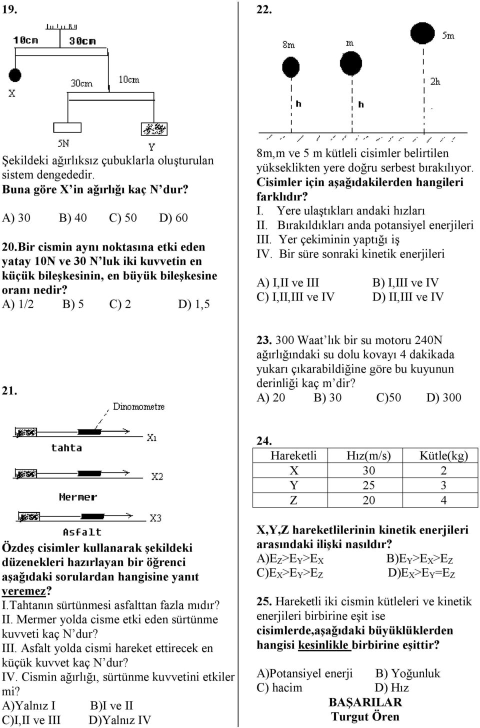 A) 1/2 B) 5 C) 2 D) 1,5 8m,m ve 5 m kütleli cisimler belirtilen yükseklikten yere doğru serbest bırakılıyor. Cisimler için aşağıdakilerden hangileri farklıdır? I. Yere ulaştıkları andaki hızları II.