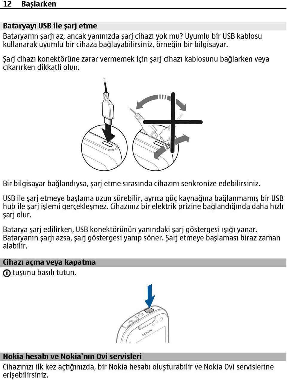 USB ile şarj etmeye başlama uzun sürebilir, ayrıca güç kaynağına bağlanmamış bir USB hub ile şarj işlemi gerçekleşmez. Cihazınız bir elektrik prizine bağlandığında daha hızlı şarj olur.