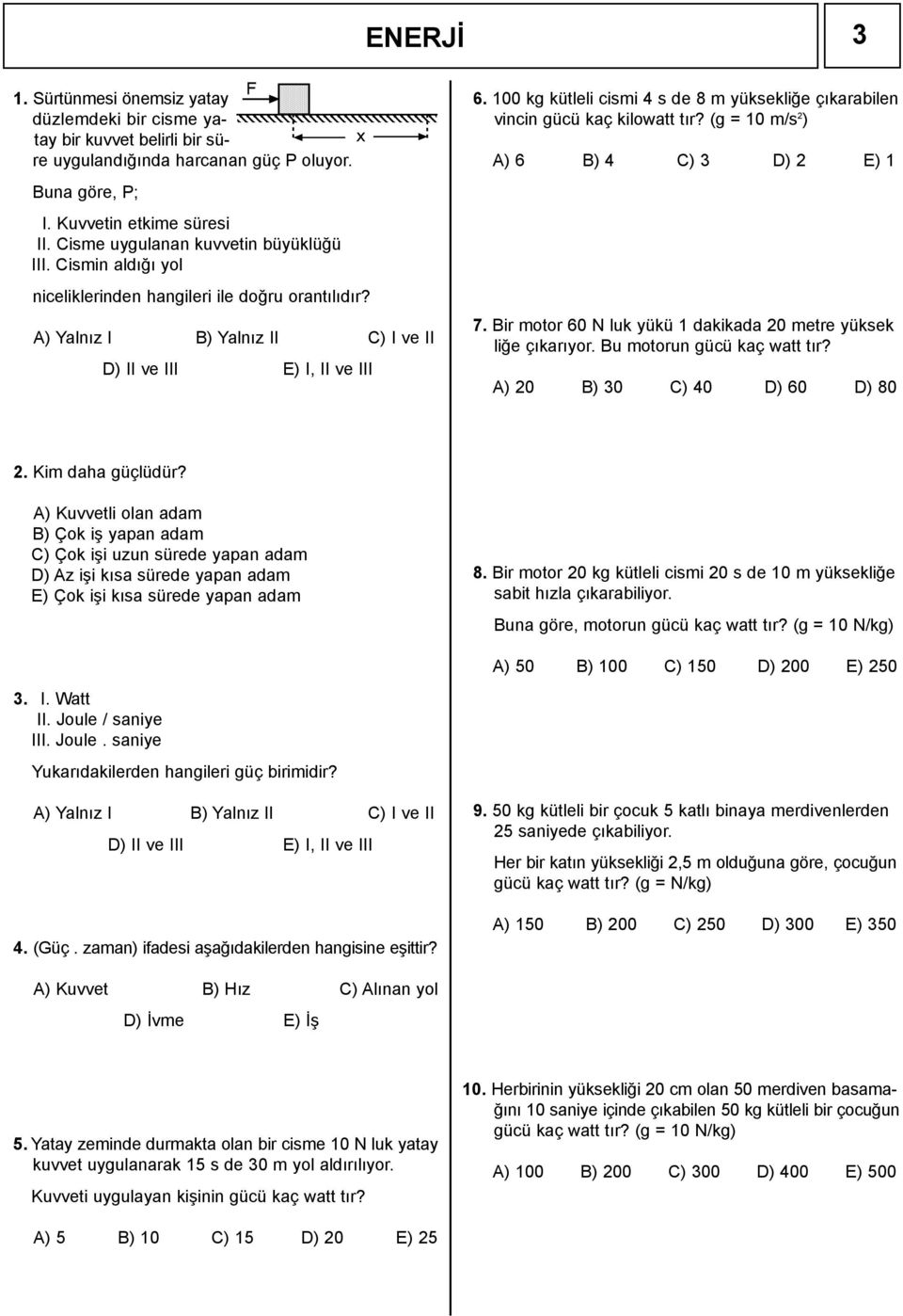 100 kg kütleli cismi 4 s de 8 m yüksekliğe çıkarabilen vincin gücü kaç kilowatt tır? (g = 10 m/s 2 ) A) 6 B) 4 C) 3 D) 2 E) 1 7. Bir motor 60 N luk yükü 1 dakikada 20 metre yüksek liğe çıkarıyor.