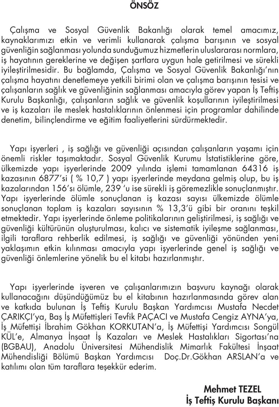 Bu bağlamda, Çalışma ve Sosyal Güvenlik Bakanlığı nın çalışma hayatını denetlemeye yetkili birimi olan ve çalışma barışının tesisi ve çalışanların sağlık ve güvenliğinin sağlanması amacıyla görev