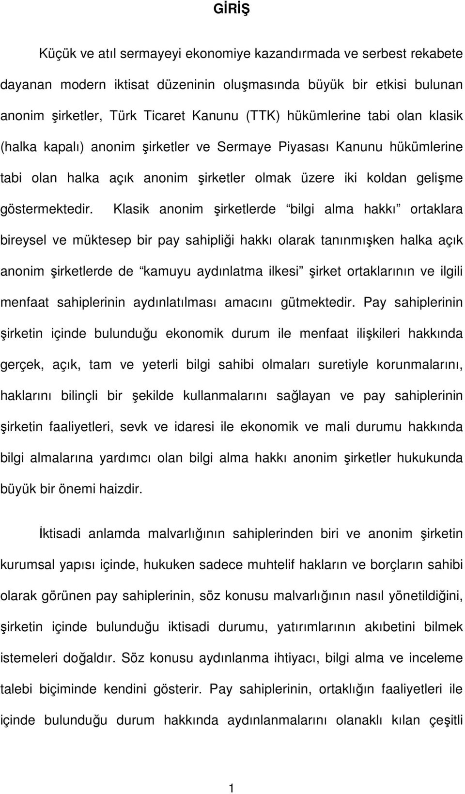 Klasik anonim şirketlerde bilgi alma hakkı ortaklara bireysel ve müktesep bir pay sahipliği hakkı olarak tanınmışken halka açık anonim şirketlerde de kamuyu aydınlatma ilkesi şirket ortaklarının ve