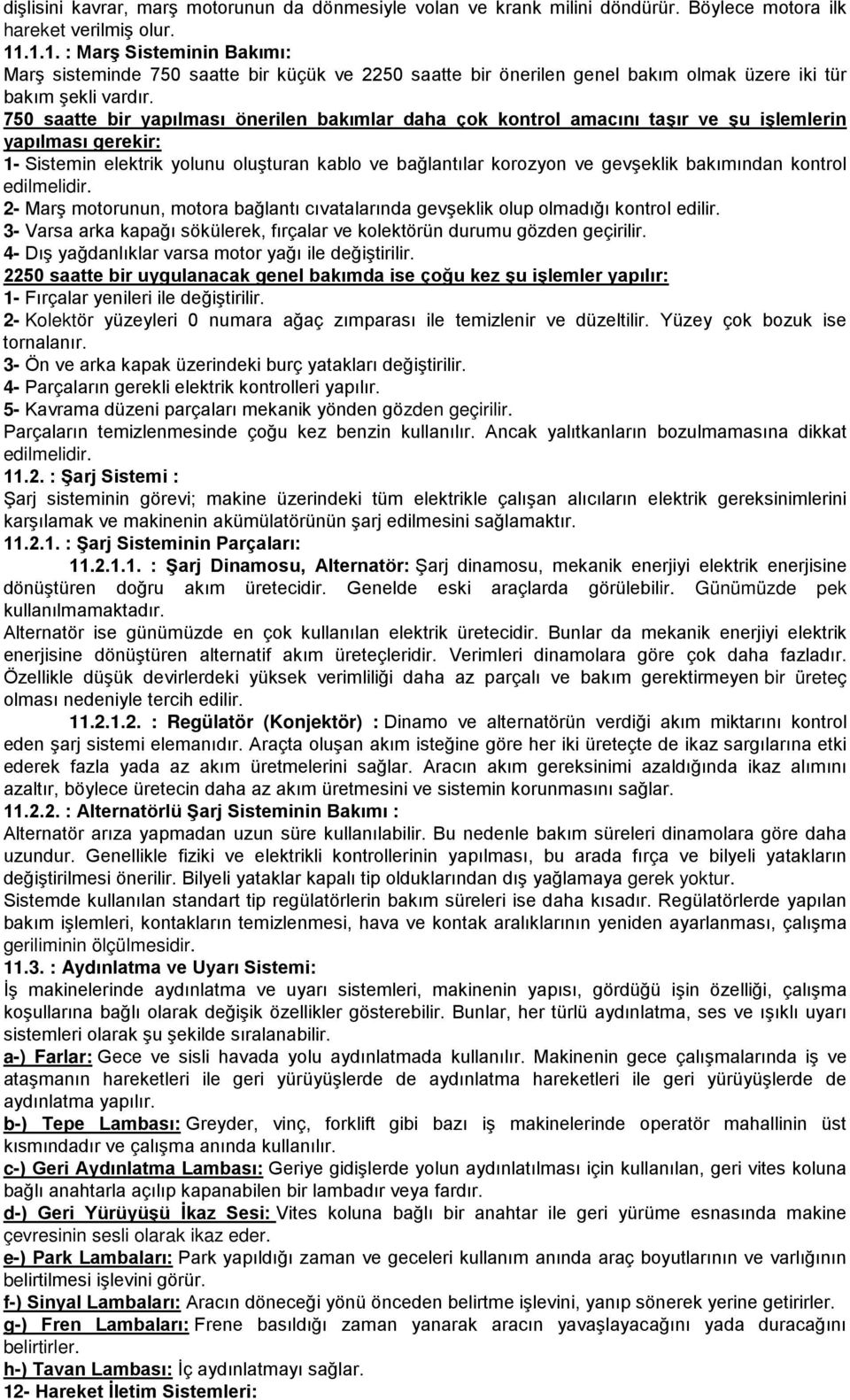 750 saatte bir yapılması önerilen bakımlar daha çok kontrol amacını taşır ve şu işlemlerin yapılması gerekir: 1- Sistemin elektrik yolunu oluşturan kablo ve bağlantılar korozyon ve gevşeklik