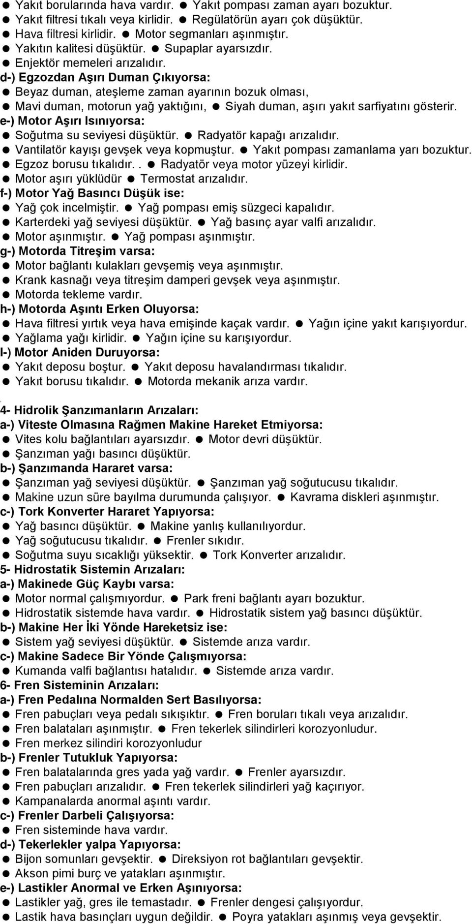 d-) Egzozdan Aşırı Duman Çıkıyorsa: Beyaz duman, ateşleme zaman ayarının bozuk olması, Mavi duman, motorun yağ yaktığını, Siyah duman, aşırı yakıt sarfiyatını gösterir.