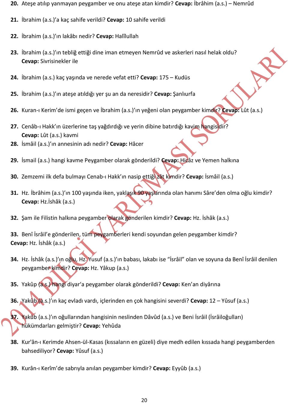 Cevap: 175 Kudüs 25. İbrahim (a.s.) ın ateşe atıldığı yer şu an da neresidir? Cevap: Şanlıurfa 26. Kuran-ı Kerim de ismi geçen ve İbrahim (a.s.) ın yeğeni olan peygamber kimdir? Cevap: Lût (a.s.) 27.