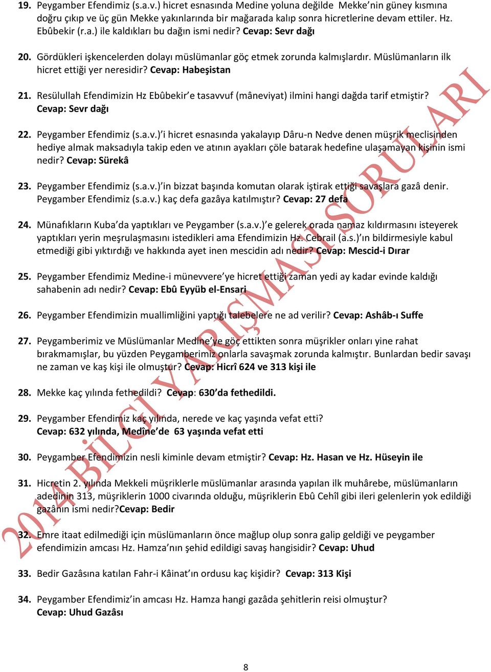 Cevap: Habeşistan 21. Resülullah Efendimizin Hz Ebûbekir e tasavvuf (mâneviyat) ilmini hangi dağda tarif etmiştir? Cevap: Sevr dağı 22. Peygamber Efendimiz (s.a.v.) i hicret esnasında yakalayıp Dâru-n Nedve denen müşrik meclisinden hediye almak maksadıyla takip eden ve atının ayakları çöle batarak hedefine ulaşamayan kişinin ismi nedir?