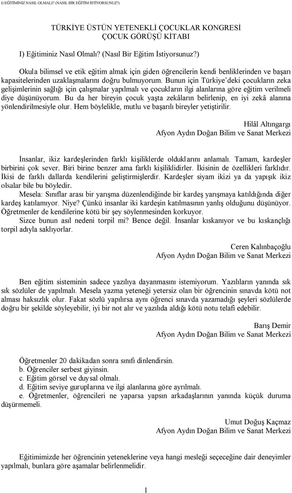 Bunun için Türkiye deki çocukların zeka gelişimlerinin sağlığı için çalışmalar yapılmalı ve çocukların ilgi alanlarına göre eğitim verilmeli diye düşünüyorum.