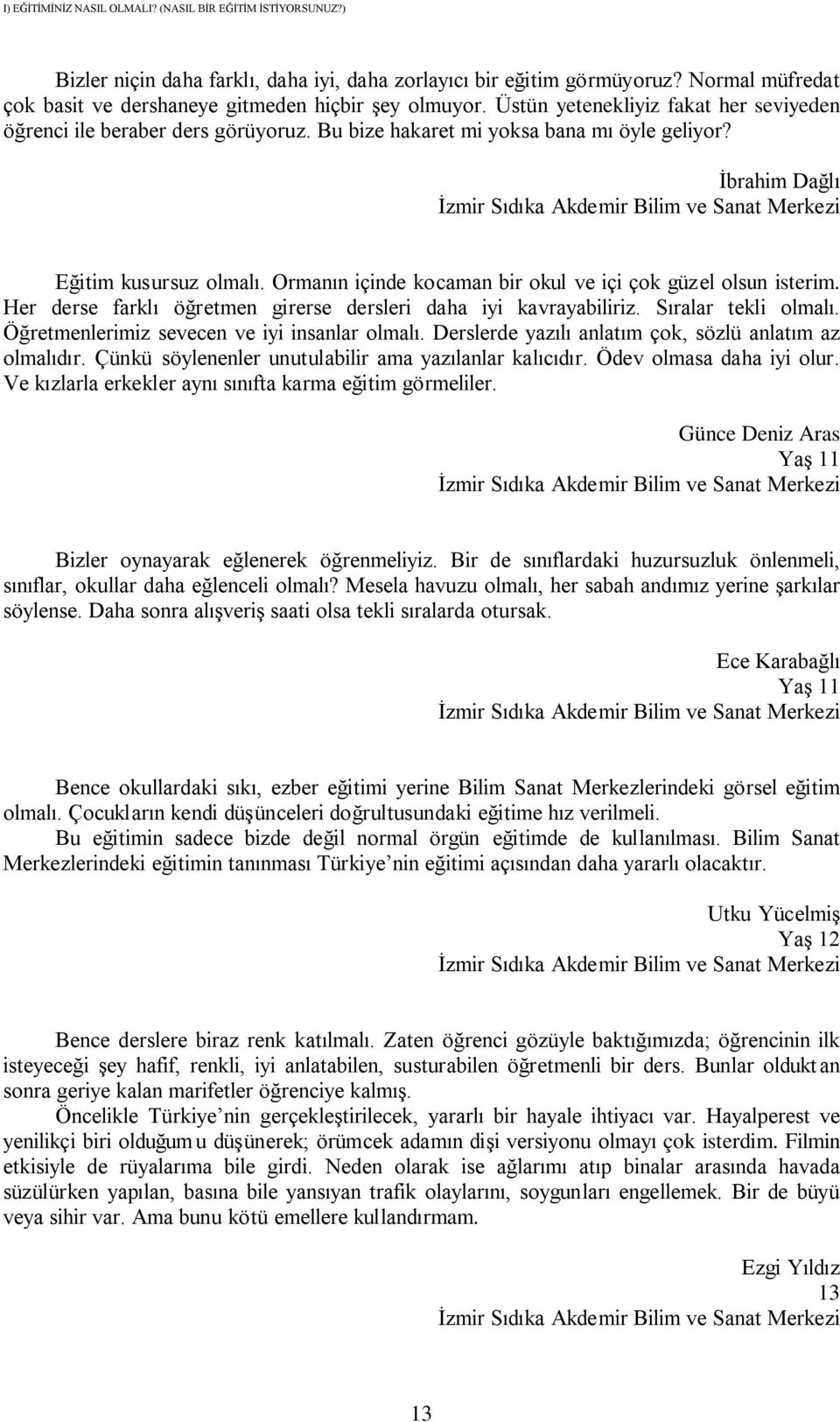 İbrahim Dağlı Eğitim kusursuz olmalı. Ormanın içinde kocaman bir okul ve içi çok güzel olsun isterim. Her derse farklı öğretmen girerse dersleri daha iyi kavrayabiliriz. Sıralar tekli olmalı.