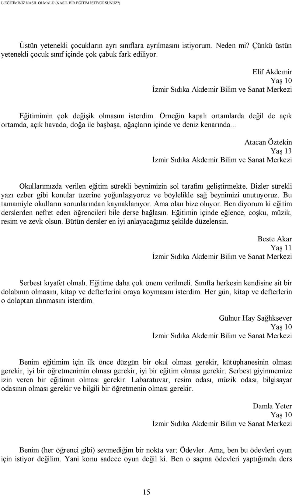 Örneğin kapalı ortamlarda değil de açık ortamda, açık havada, doğa ile başbaşa, ağaçların içinde ve deniz kenarında.