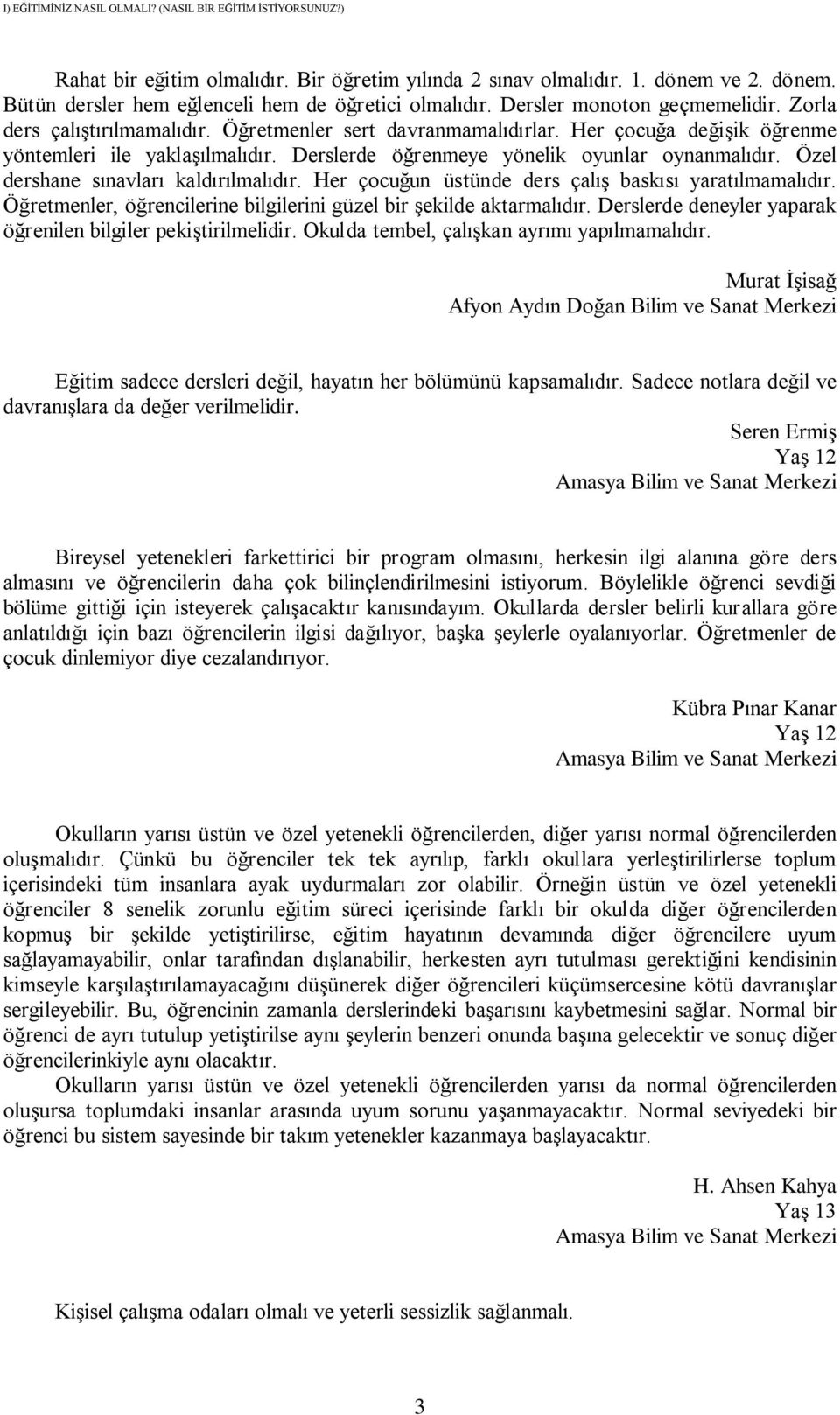 Derslerde öğrenmeye yönelik oyunlar oynanmalıdır. Özel dershane sınavları kaldırılmalıdır. Her çocuğun üstünde ders çalış baskısı yaratılmamalıdır.