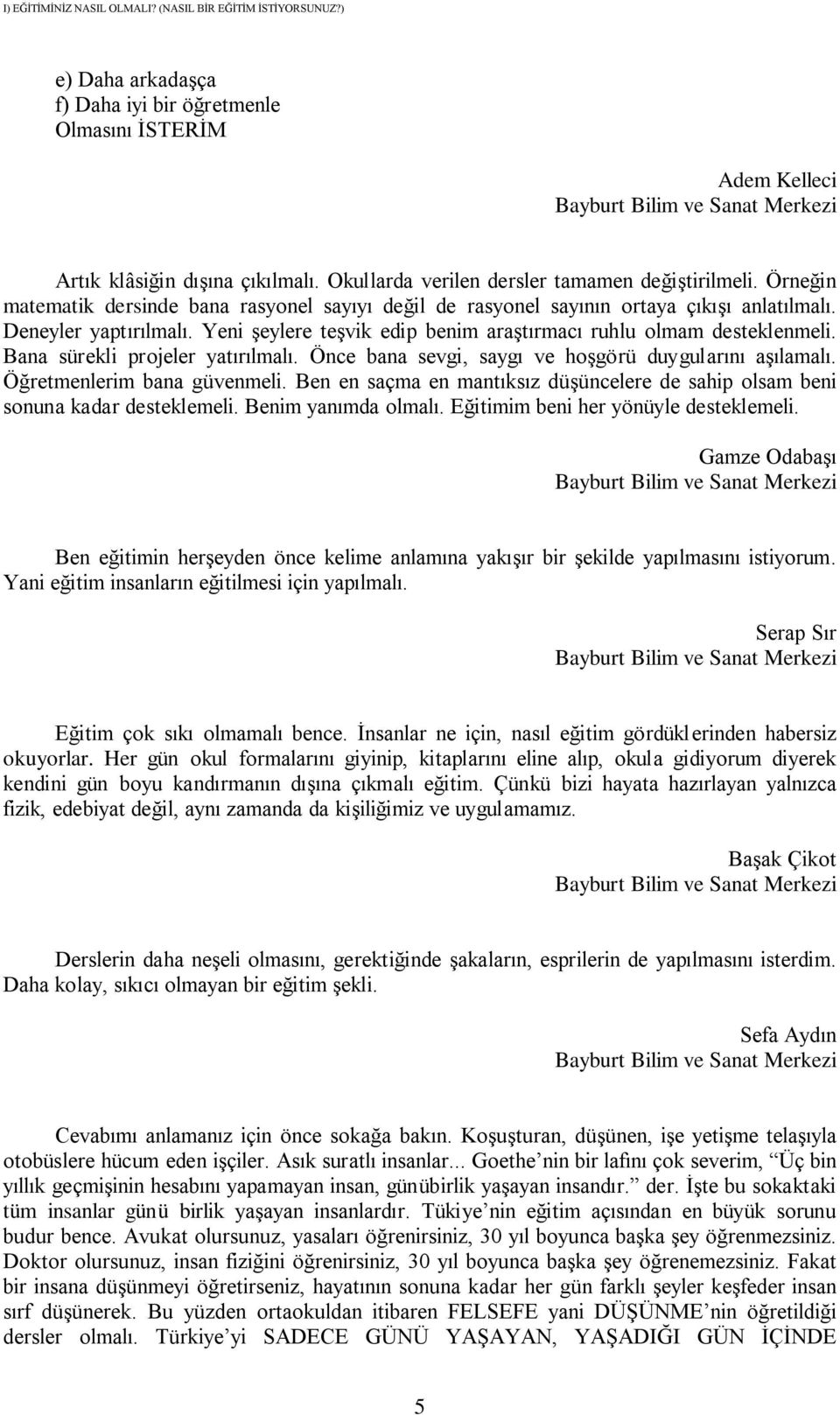 Yeni şeylere teşvik edip benim araştırmacı ruhlu olmam desteklenmeli. Bana sürekli projeler yatırılmalı. Önce bana sevgi, saygı ve hoşgörü duygularını aşılamalı. Öğretmenlerim bana güvenmeli.