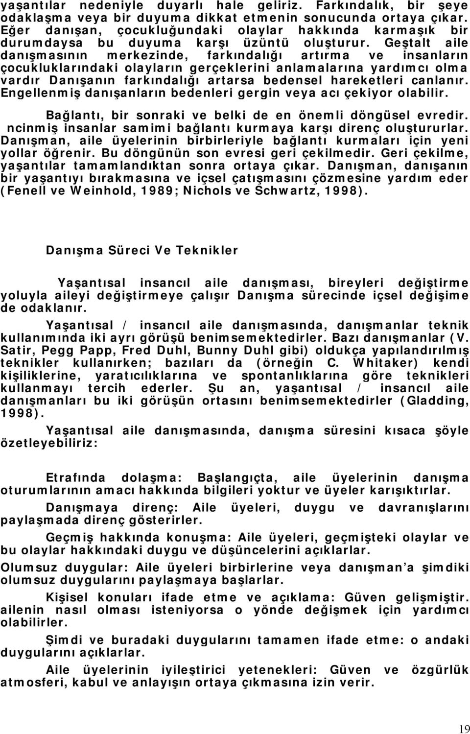 Geştalt aile danışmasının merkezinde, farkındalığı artırma ve insanların çocukluklarındaki olayların gerçeklerini anlamalarına yardımcı olma vardır Danışanın farkındalığı artarsa bedensel hareketleri