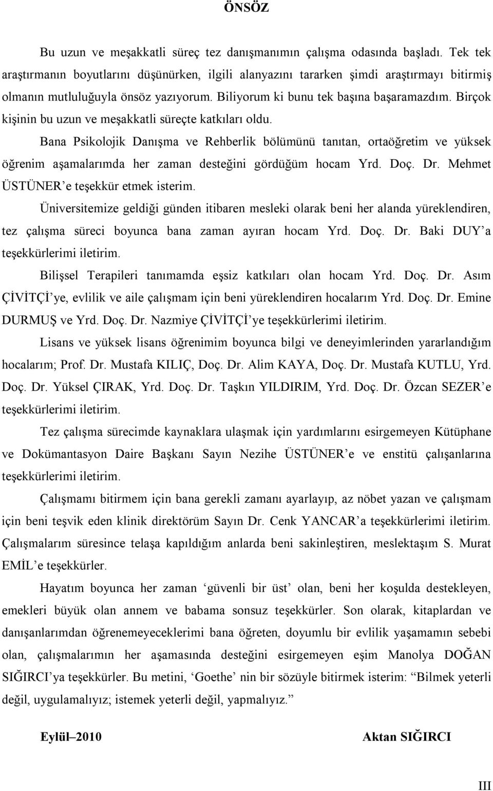 Birçok kişinin bu uzun ve meşakkatli süreçte katkıları oldu. Bana Psikolojik Danışma ve Rehberlik bölümünü tanıtan, ortaöğretim ve yüksek öğrenim aşamalarımda her zaman desteğini gördüğüm hocam Yrd.