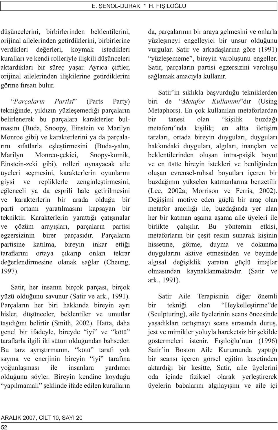 aktardıkları bir süreç yaşar. Ayrıca çiftler, orijinal ailelerinden ilişkilerine getirdiklerini görme fırsatı bulur.