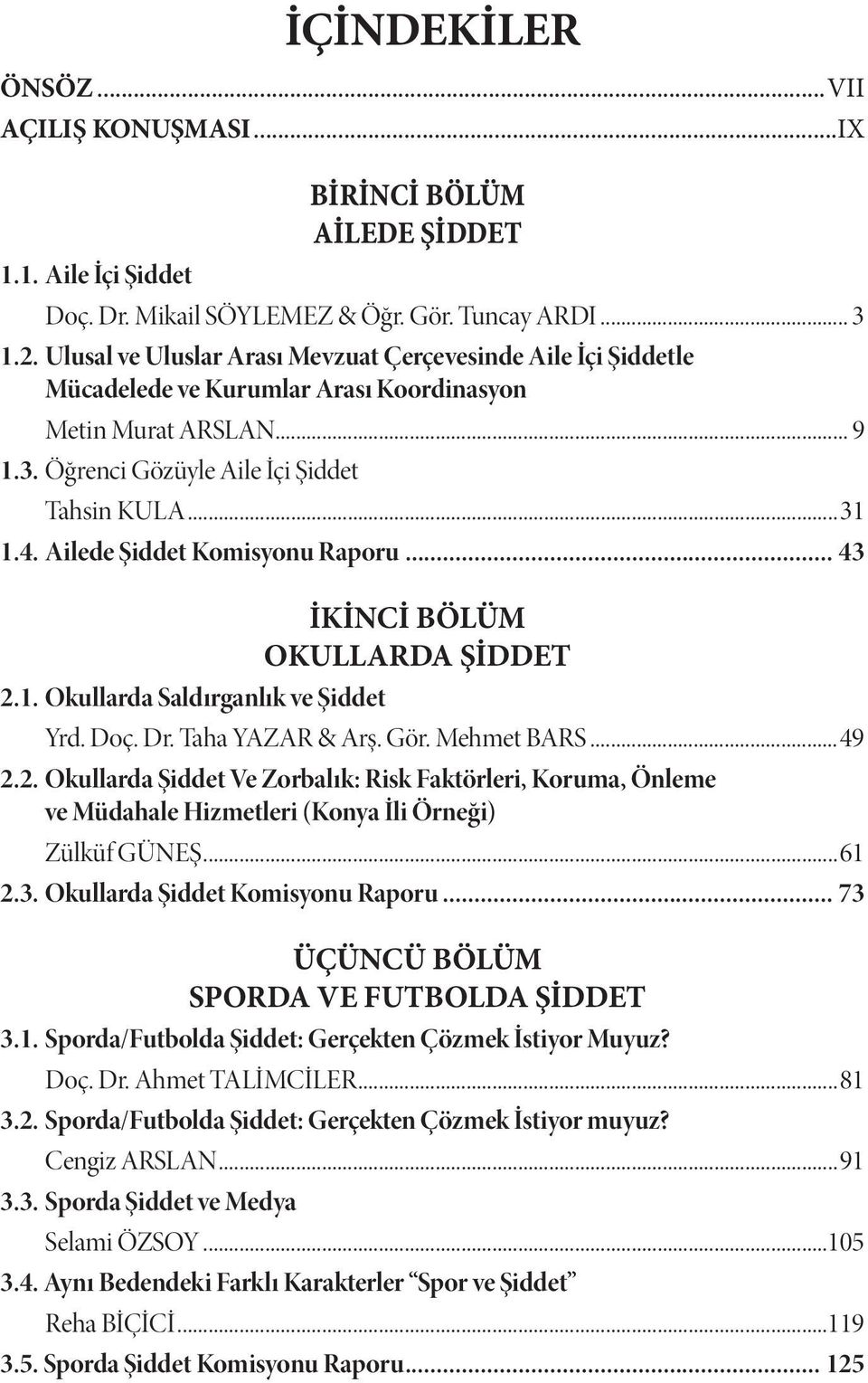 Ailede Şiddet Komisyonu Raporu... 43 İKİNCİ BÖLÜM OKULLARDA ŞİDDET 2.1. Okullarda Saldırganlık ve Şiddet Yrd. Doç. Dr. Taha YAZAR & Arş. Gör. Mehmet BARS...49 2.2. Okullarda Şiddet Ve Zorbalık: Risk Faktörleri, Koruma, Önleme ve Müdahale Hizmetleri (Konya İli Örneği) Zülküf GÜNEŞ.