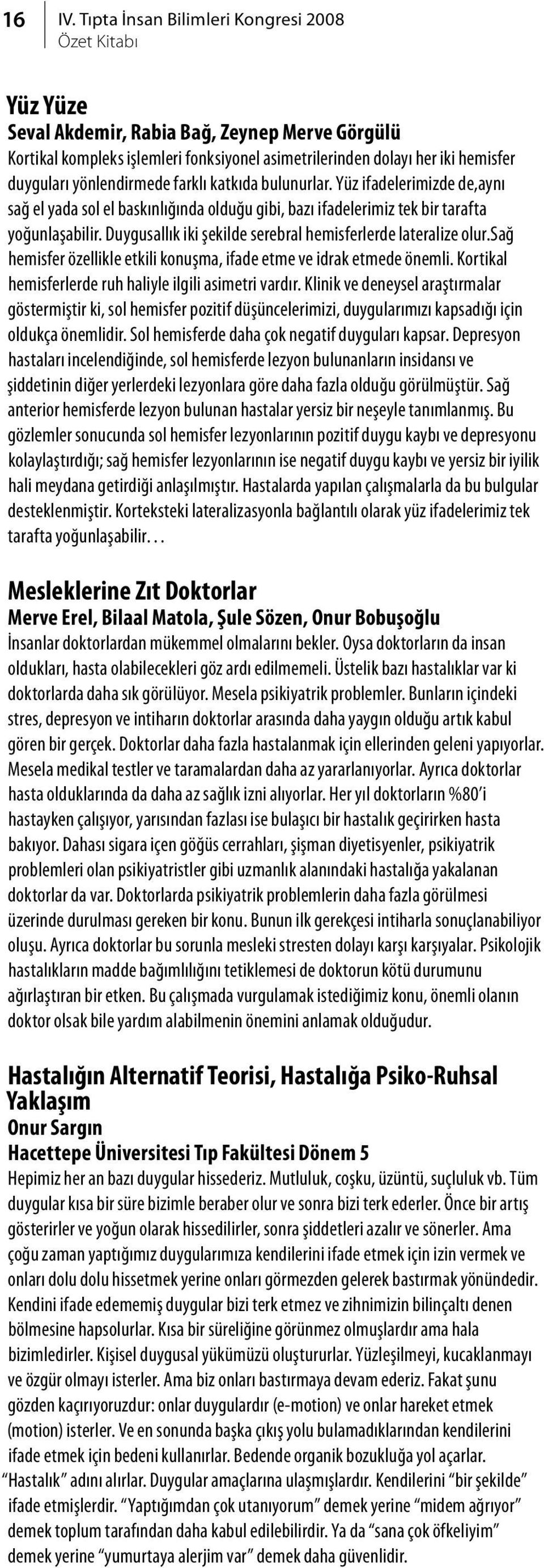 farklı katkıda bulunurlar. Yüz ifadelerimizde de,aynı sağ el yada sol el baskınlığında olduğu gibi, bazı ifadelerimiz tek bir tarafta yoğunlaşabilir.