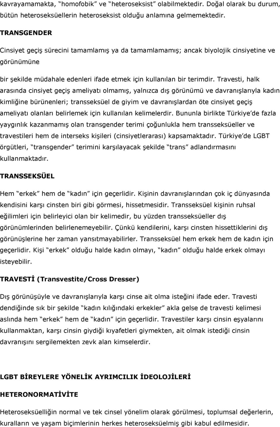 Travesti, halk arasında cinsiyet geçiş ameliyatı olmamış, yalnızca dış görünümü ve davranışlarıyla kadın kimliğine bürünenleri; transseksüel de giyim ve davranışlardan öte cinsiyet geçiş ameliyatı